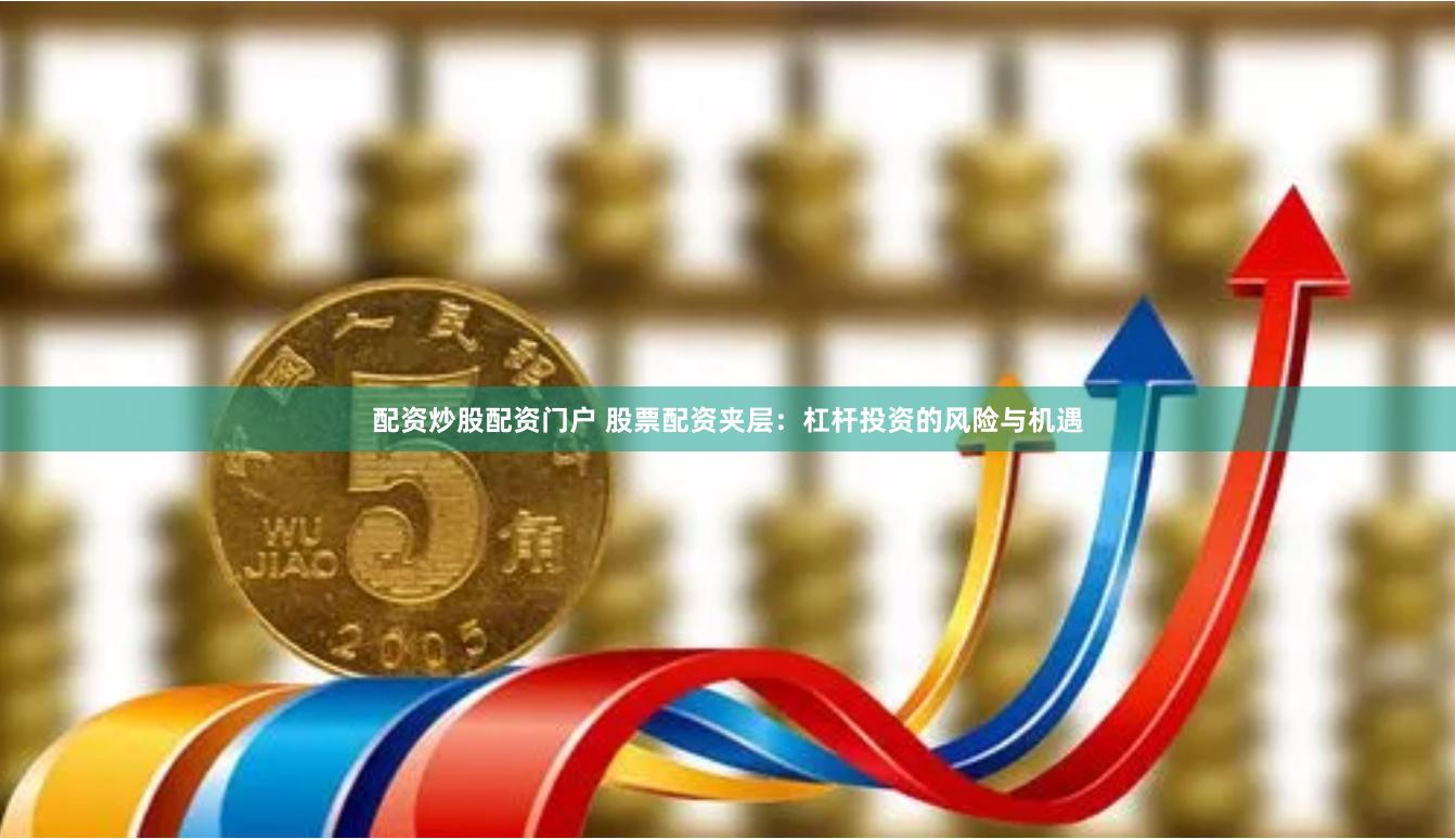配资炒股配资门户 股票配资夹层：杠杆投资的风险与机遇