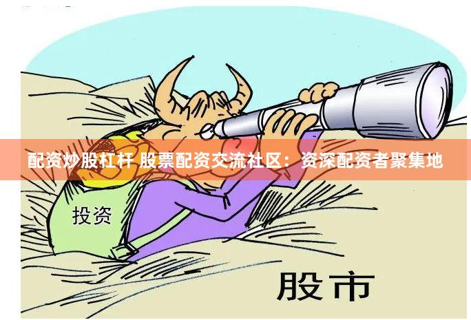 配资炒股杠杆 股票配资交流社区：资深配资者聚集地