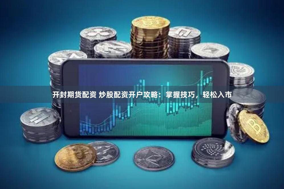 开封期货配资 炒股配资开户攻略：掌握技巧，轻松入市
