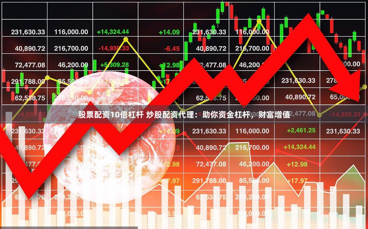 股票配资10倍杠杆 炒股配资代理：助你资金杠杆，财富增值