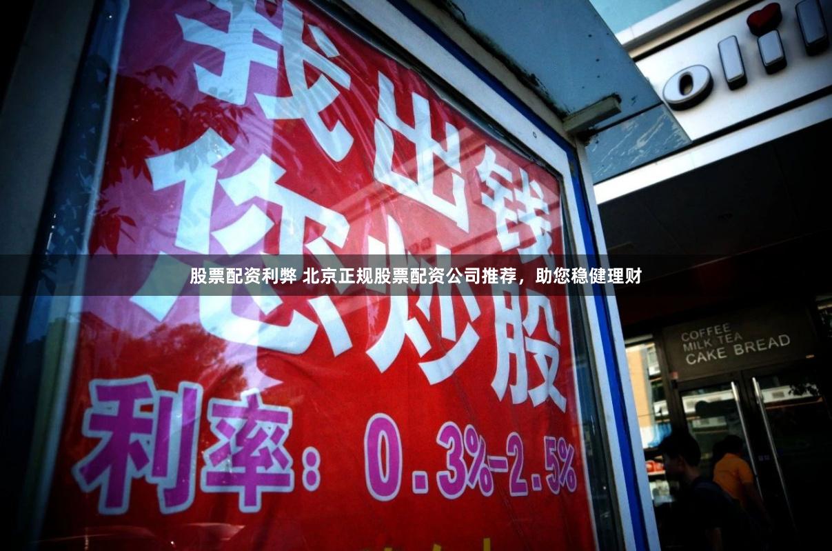 股票配资利弊 北京正规股票配资公司推荐，助您稳健理财