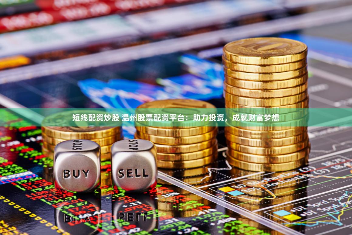短线配资炒股 温州股票配资平台：助力投资，成就财富梦想