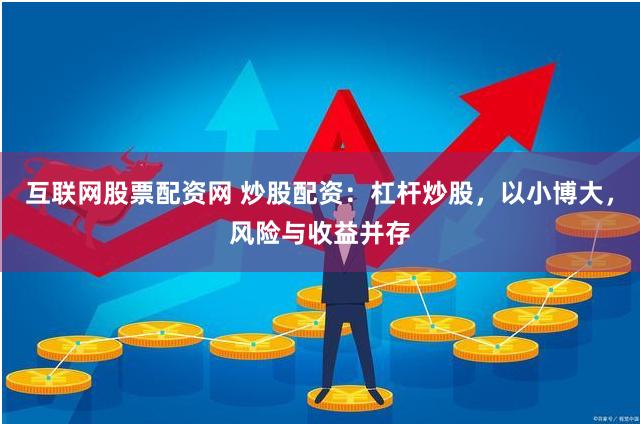 互联网股票配资网 炒股配资：杠杆炒股，以小博大，风险与收益并存