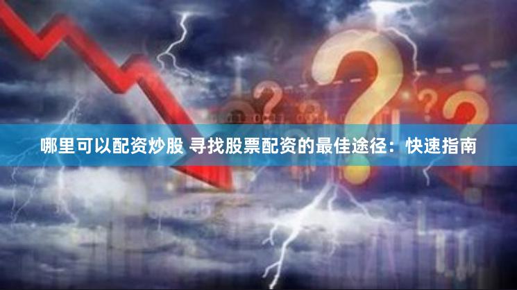 哪里可以配资炒股 寻找股票配资的最佳途径：快速指南