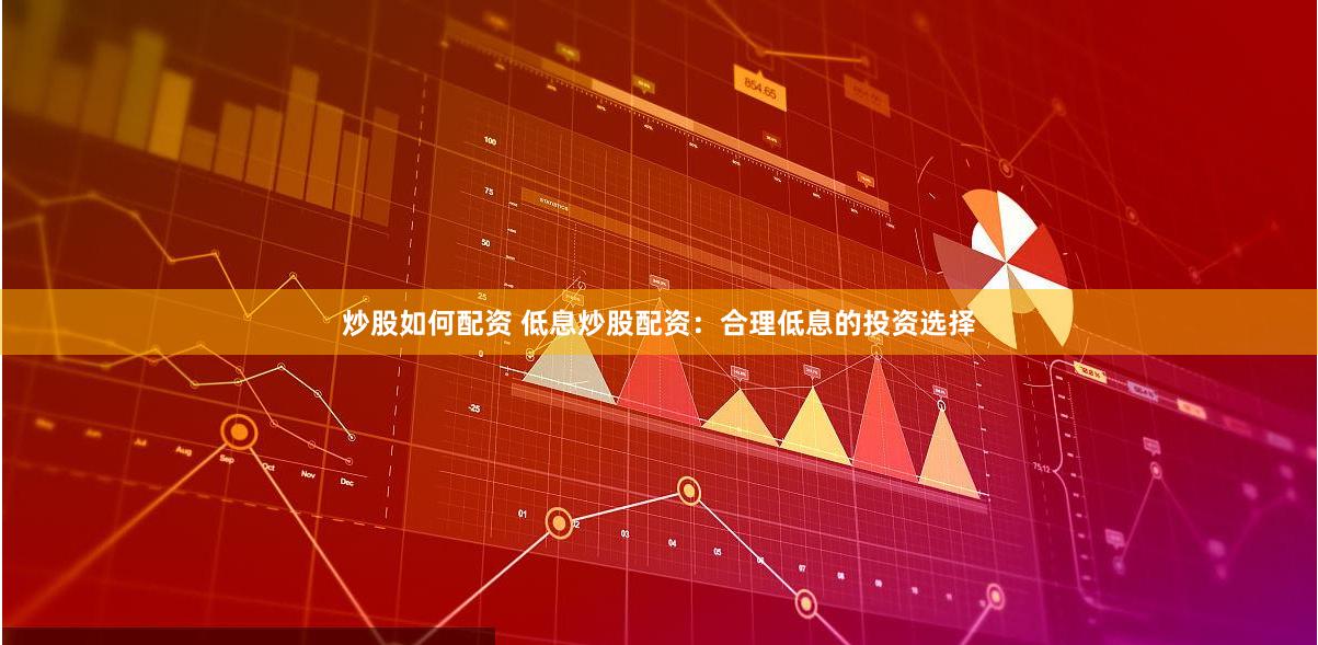 炒股如何配资 低息炒股配资：合理低息的投资选择