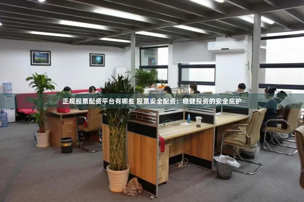 正规股票配资平台有哪些 股票安全配资：稳健投资的安全庇护