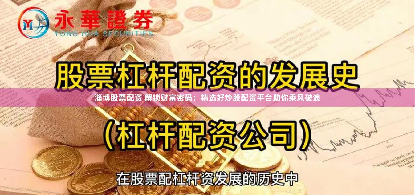 淄博股票配资 解锁财富密码：精选好炒股配资平台助你乘风破浪