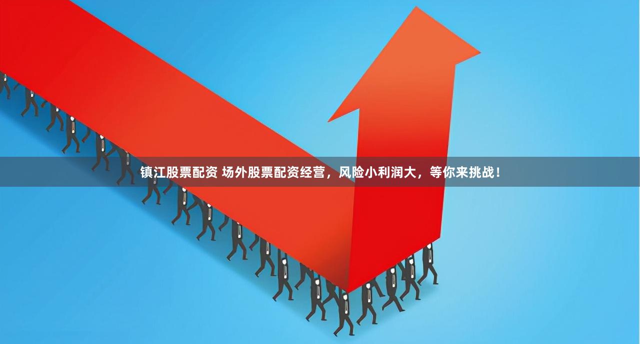 镇江股票配资 场外股票配资经营，风险小利润大，等你来挑战！