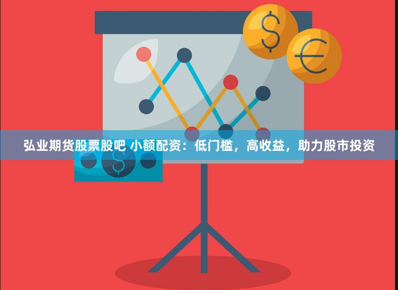 弘业期货股票股吧 小额配资：低门槛，高收益，助力股市投资