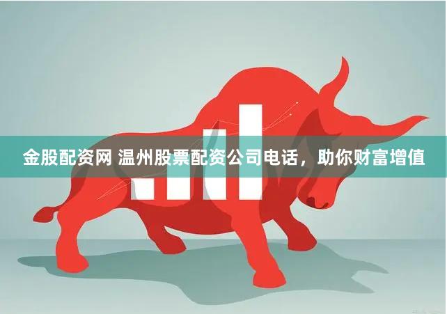 金股配资网 温州股票配资公司电话，助你财富增值