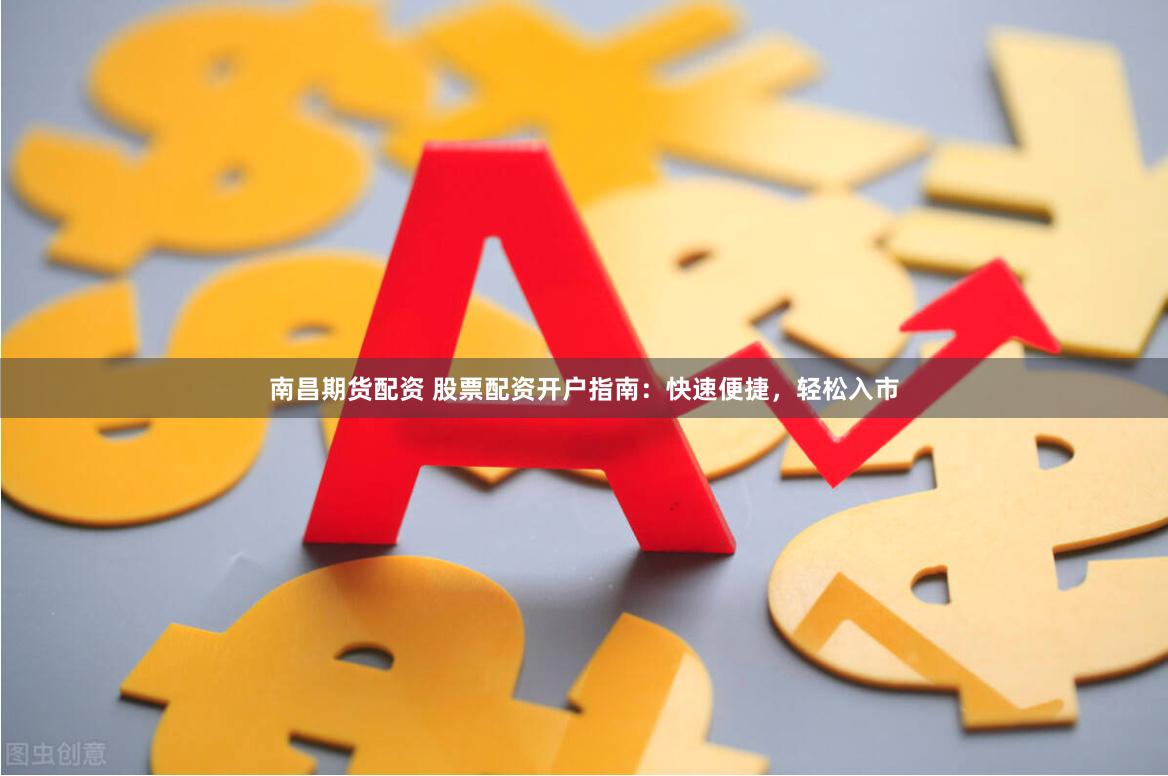 南昌期货配资 股票配资开户指南：快速便捷，轻松入市