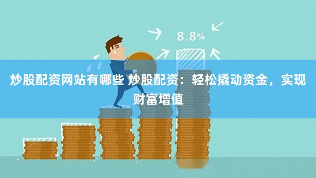 炒股配资网站有哪些 炒股配资：轻松撬动资金，实现财富增值
