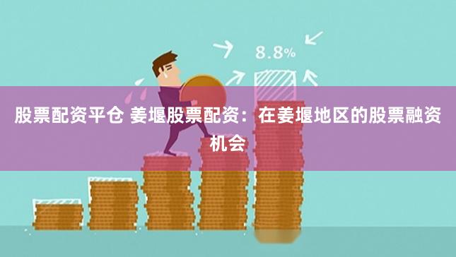股票配资平仓 姜堰股票配资：在姜堰地区的股票融资机会