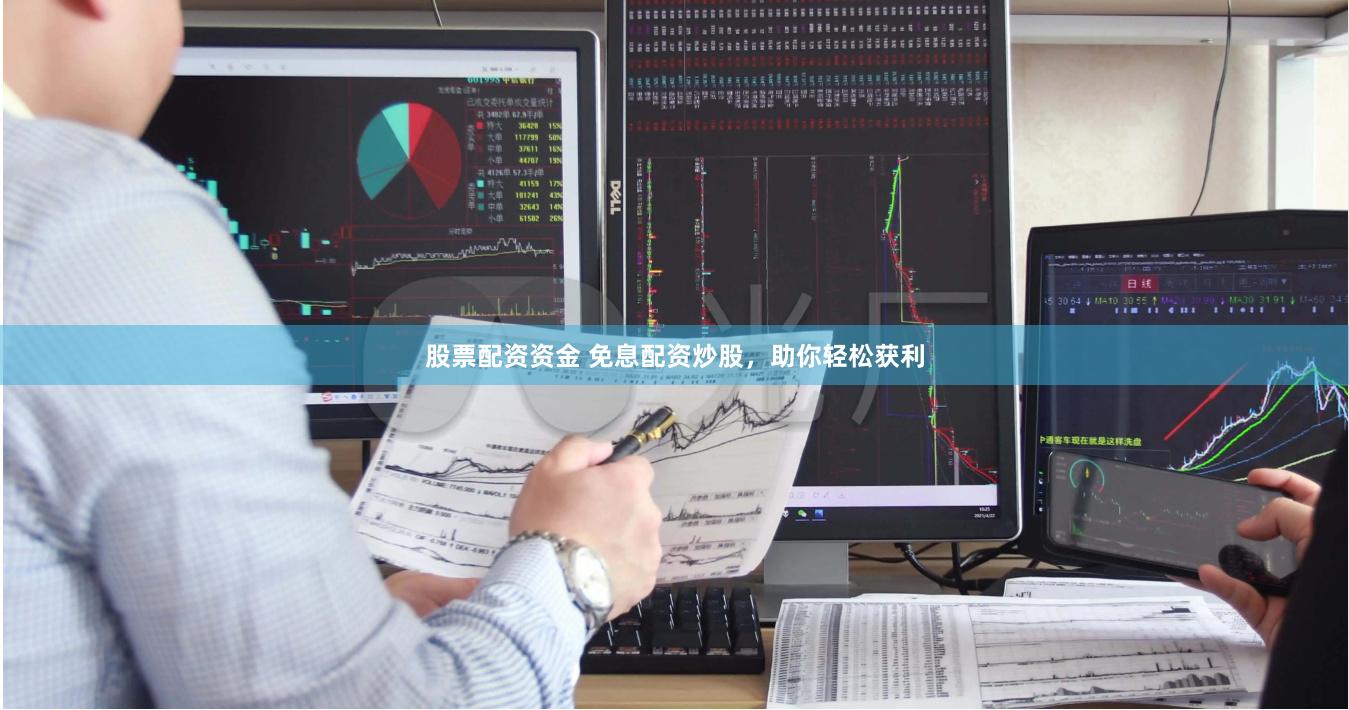 股票配资资金 免息配资炒股，助你轻松获利